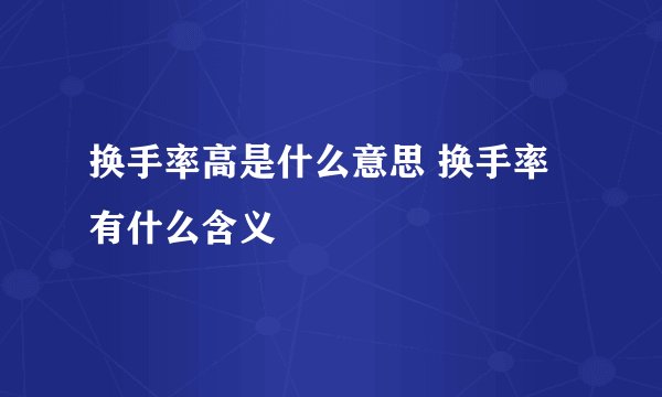 换手率高是什么意思 换手率有什么含义