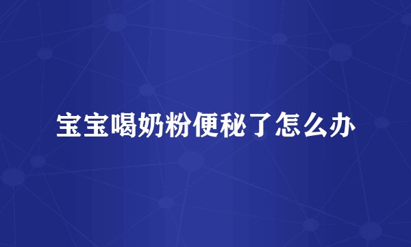宝宝喝奶粉便秘了怎么办