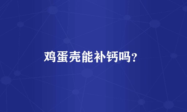 鸡蛋壳能补钙吗？