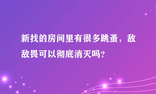 新找的房间里有很多跳蚤，敌敌畏可以彻底消灭吗？