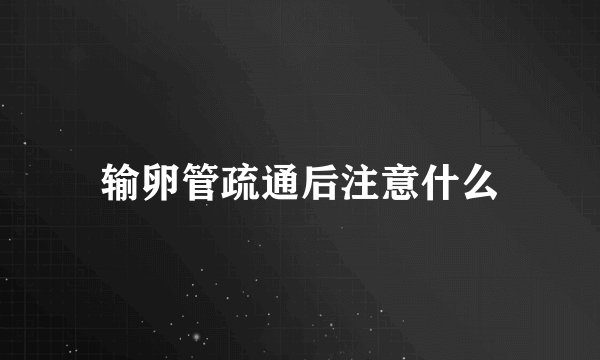 输卵管疏通后注意什么