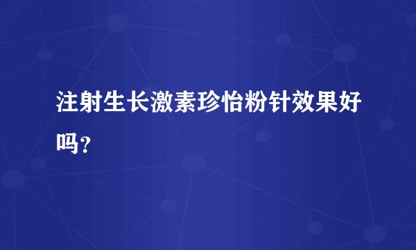 注射生长激素珍怡粉针效果好吗？