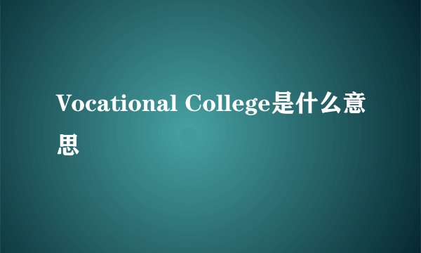 Vocational College是什么意思