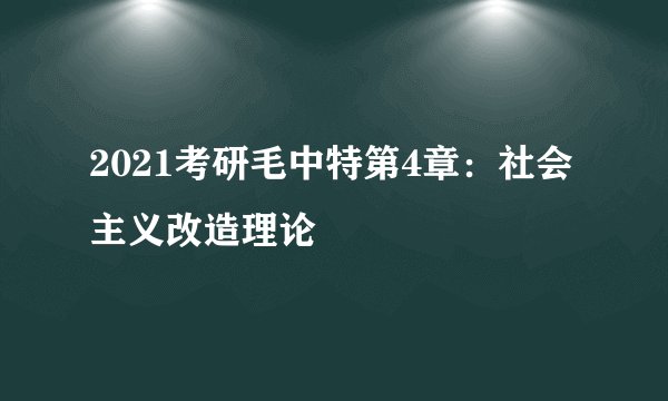 2021考研毛中特第4章:社会主义改造理论