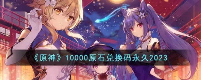 《原神》10000原石兑换码永久2023