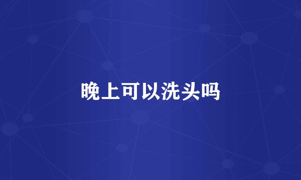 晚上可以洗头吗