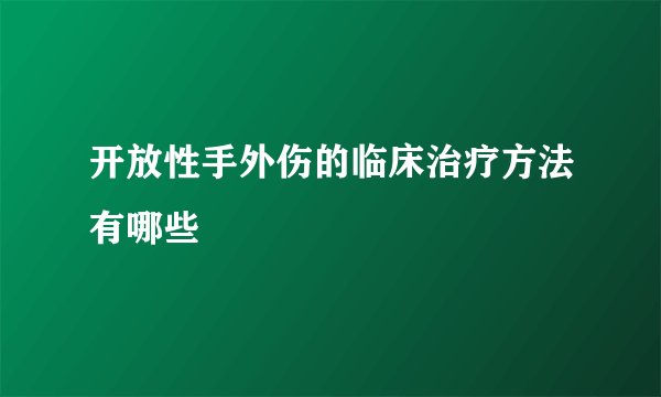 开放性手外伤的临床治疗方法有哪些