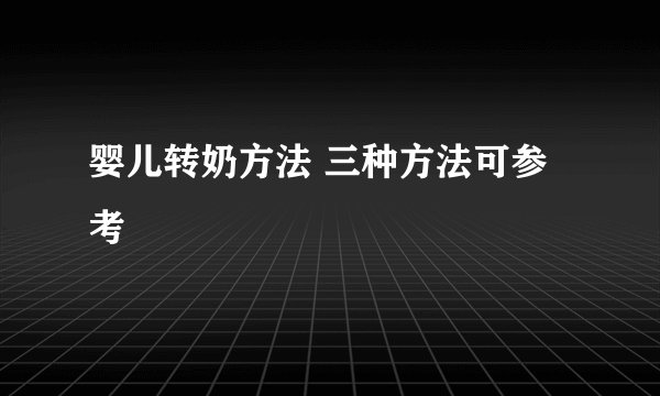 婴儿转奶方法 三种方法可参考
