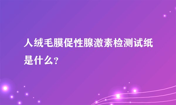 人绒毛膜促性腺激素检测试纸是什么？