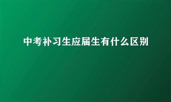 中考补习生应届生有什么区别