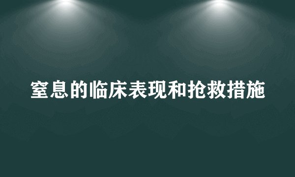 窒息的临床表现和抢救措施