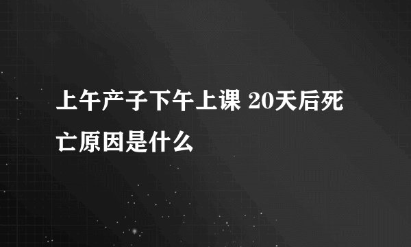 上午产子下午上课 20天后死亡原因是什么
