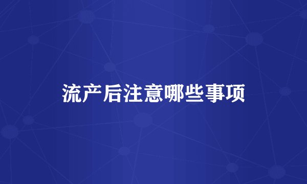 流产后注意哪些事项