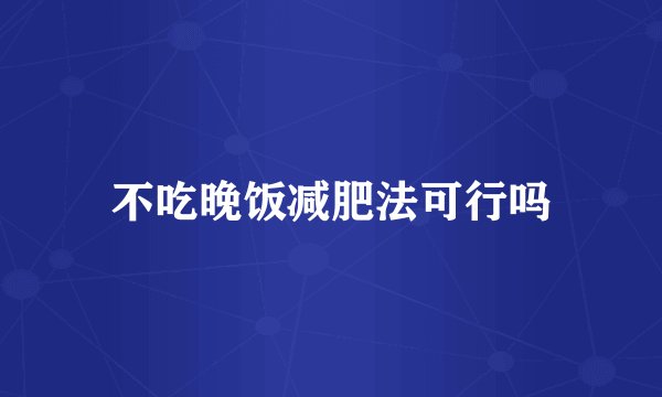 不吃晚饭减肥法可行吗