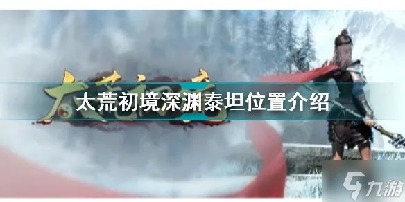 《太荒初境》深渊泰坦位置一览 深渊泰坦在哪里