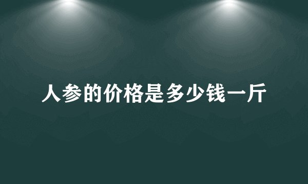 人参的价格是多少钱一斤