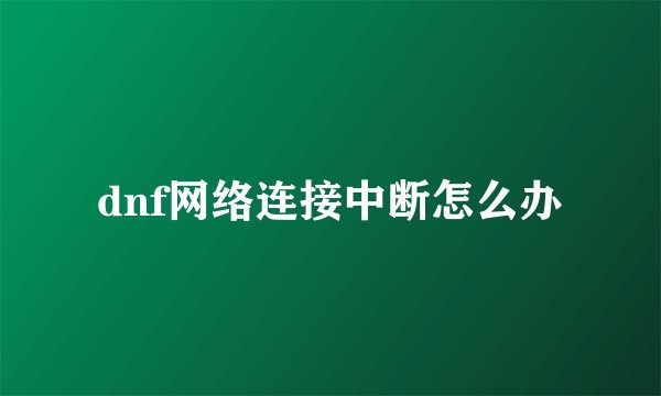 dnf网络连接中断怎么办