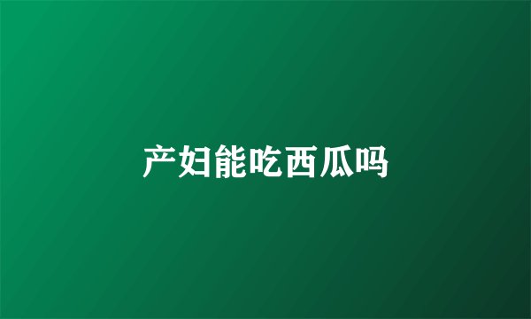 产妇能吃西瓜吗