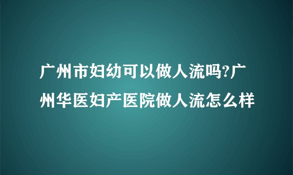 广州市妇幼可以做人流吗?广州华医妇产医院做人流怎么样