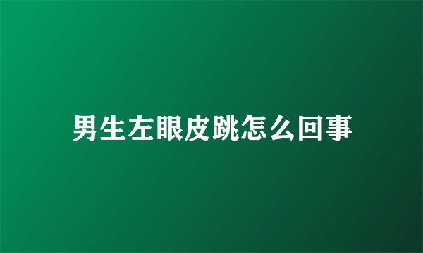 男生左眼皮跳怎么回事