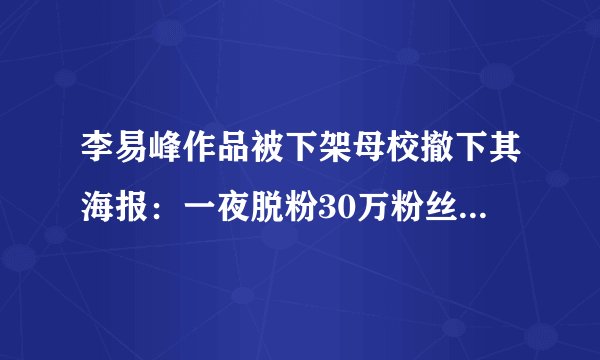 李易峰作品被下架母校撤下其海报:一夜脱粉30万粉丝吐槽太失望-飞外