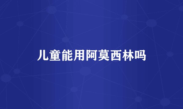 儿童能用阿莫西林吗