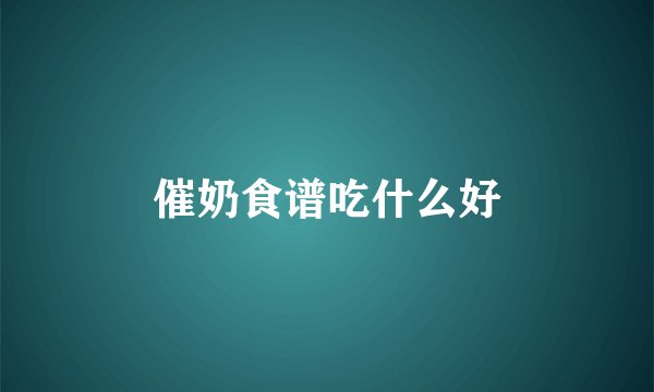 催奶食谱吃什么好