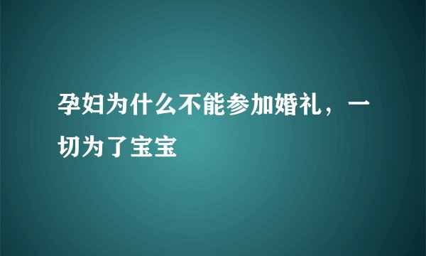 孕妇为什么不能参加婚礼，一切为了宝宝