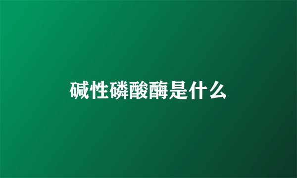 碱性磷酸酶是什么