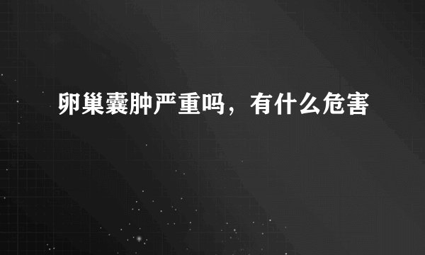 卵巢囊肿严重吗，有什么危害