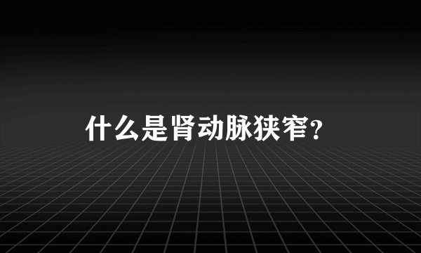 什么是肾动脉狭窄？