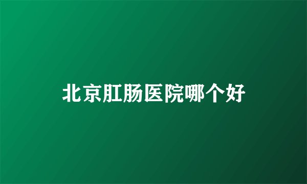 北京肛肠医院哪个好
