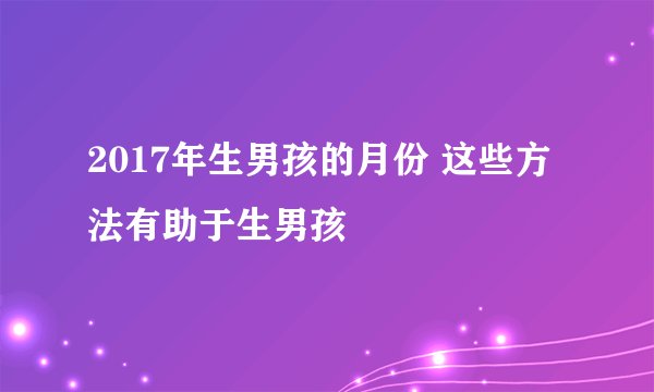 2017年生男孩的月份 这些方法有助于生男孩