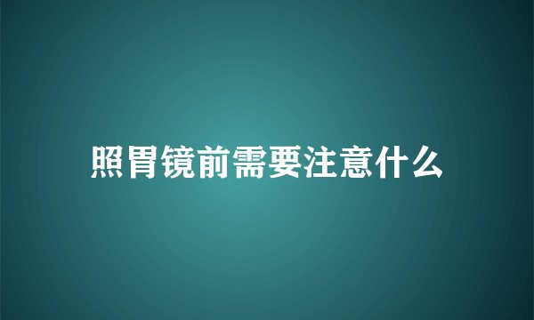 照胃镜前需要注意什么