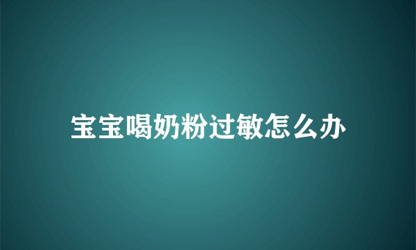 宝宝喝奶粉过敏怎么办