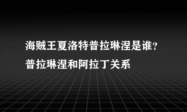 海贼王夏洛特普拉琳涅是谁？普拉琳涅和阿拉丁关系