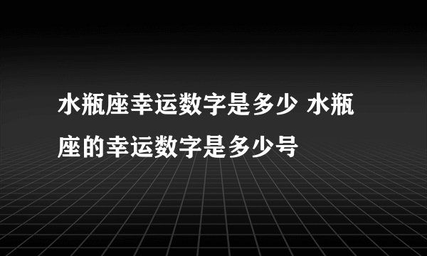 水瓶座幸运数字是多少 水瓶座的幸运数字是多少号