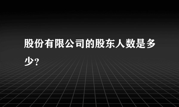 股份有限公司的股东人数是多少？