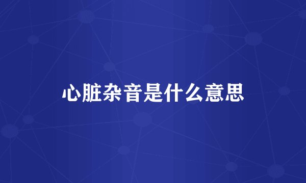 心脏杂音是什么意思