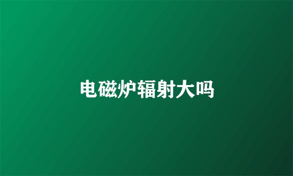 电磁炉辐射大吗