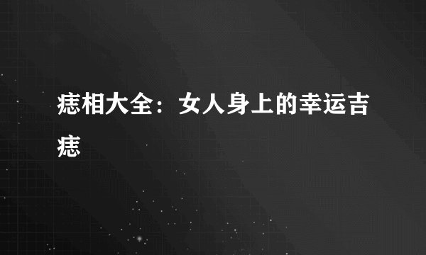 痣相大全：女人身上的幸运吉痣