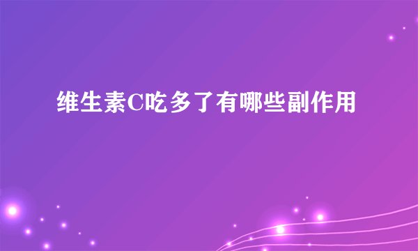 维生素C吃多了有哪些副作用