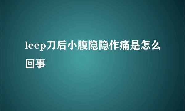 leep刀后小腹隐隐作痛是怎么回事