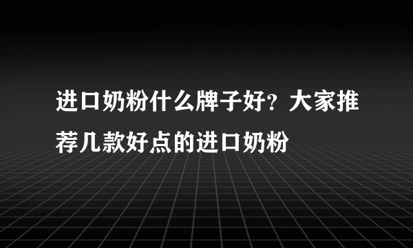 进口奶粉什么牌子好？大家推荐几款好点的进口奶粉