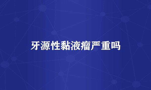 牙源性黏液瘤严重吗
