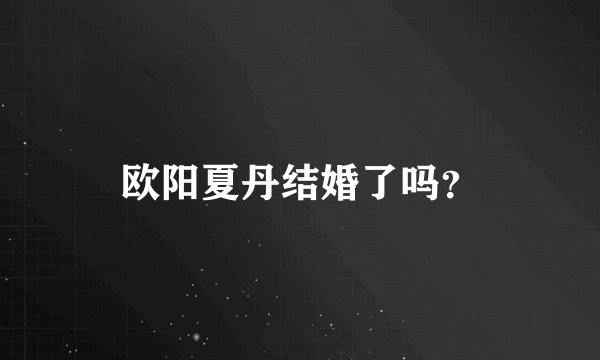 欧阳夏丹结婚了吗？