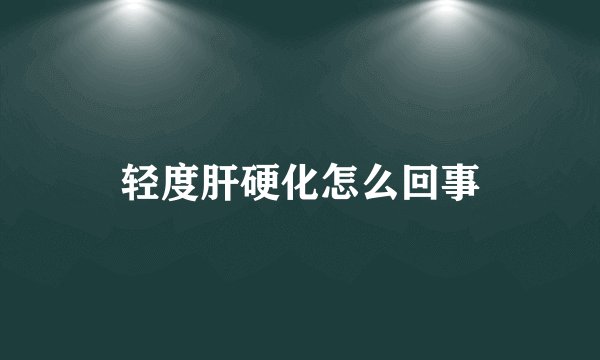 轻度肝硬化怎么回事