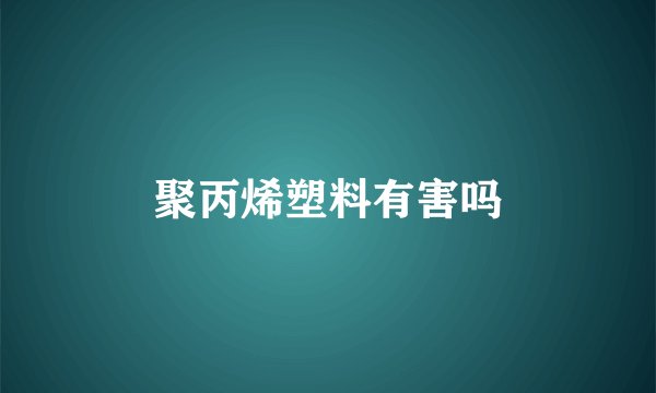 聚丙烯塑料有害吗