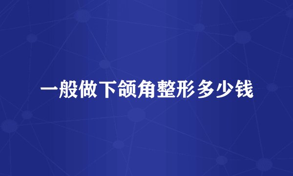 一般做下颌角整形多少钱
