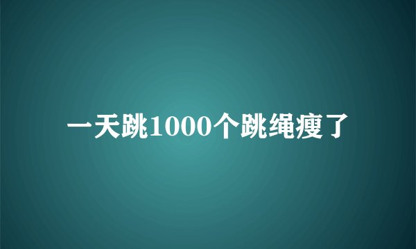 一天跳1000个跳绳瘦了